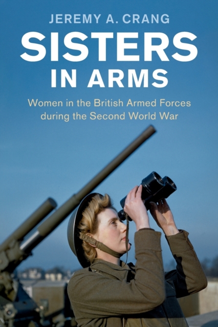Sisters in Arms : Women in the British Armed Forces during the Second World War, Paperback / softback Book