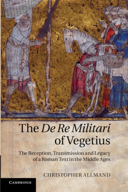 The De Re Militari of Vegetius : The Reception, Transmission and Legacy of a Roman Text in the Middle Ages, Paperback / softback Book