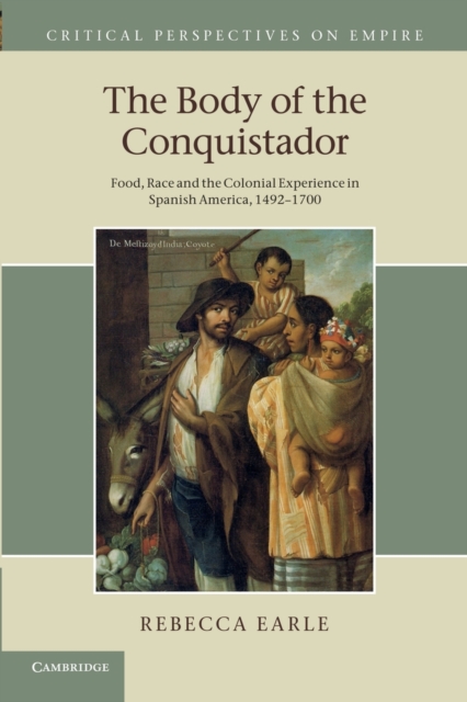 The Body of the Conquistador : Food, Race and the Colonial Experience in Spanish America, 1492-1700, Paperback / softback Book