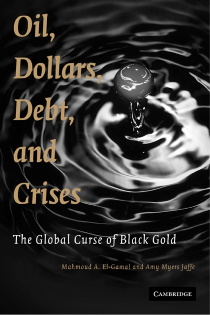 Oil, Dollars, Debt, and Crises : The Global Curse of Black Gold, EPUB eBook