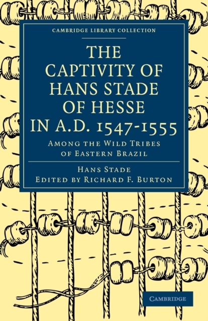 The Captivity of Hans Stade of Hesse in A.D. 1547-1555, Among the Wild Tribes of Eastern Brazil, Paperback / softback Book