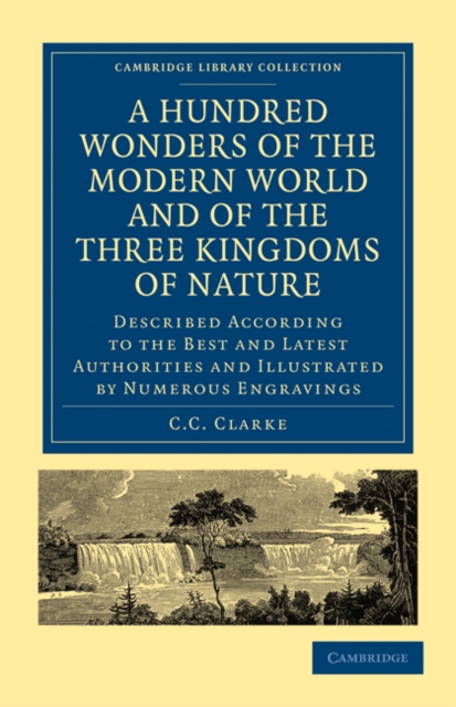 A Hundred Wonders of the Modern World and of the Three Kingdoms of Nature : Described According to the Best and Latest Authorities and Illustrated by Numerous Engravings, Paperback / softback Book