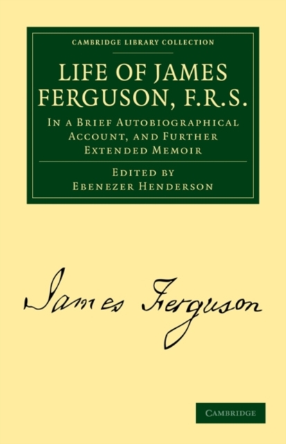 Life of James Ferguson, F. R. S. : In a Brief Autobiographical Account, and Further Extended Memoir, Paperback / softback Book