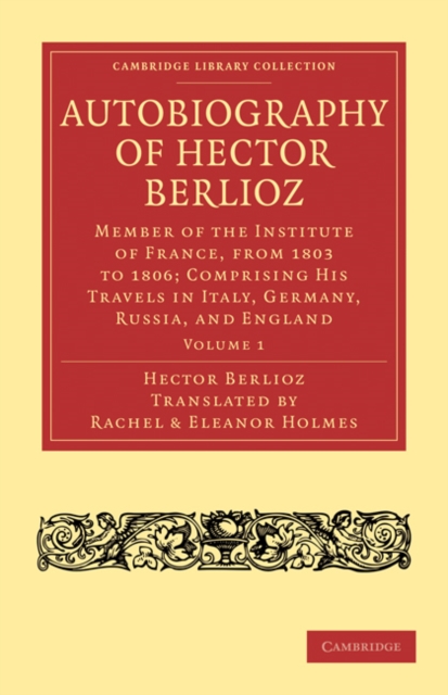 Autobiography of Hector Berlioz: Volume 1 : Member of the Institute of France, from 1803 to 1869; Comprising his Travels in Italy, Germany, Russia, and England, Paperback / softback Book