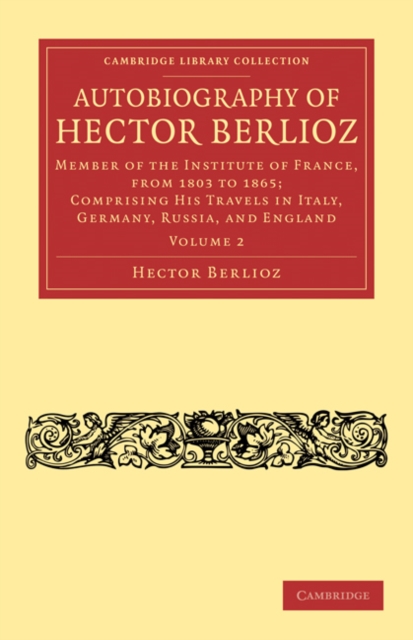 Autobiography of Hector Berlioz : Member of the Institute of France, from 1803 to 1869; Comprising his Travels in Italy, Germany, Russia, and England, Paperback / softback Book