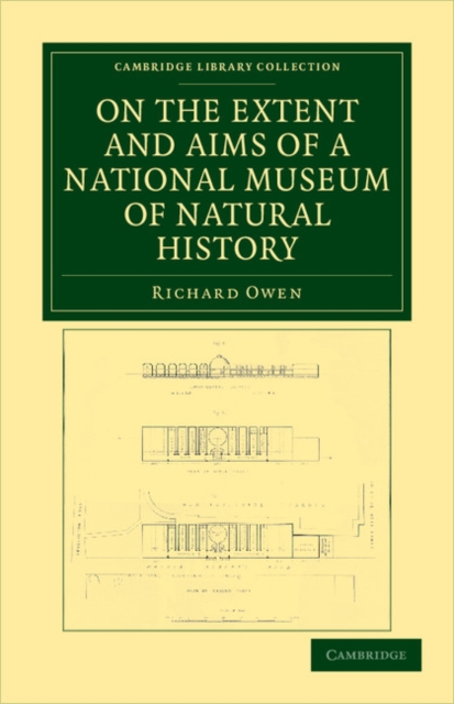 On the Extent and Aims of a National Museum of Natural History : Including the Substance of a Discourse on that Subject, Delivered at the Royal Institution of Great Britain, on the Evening of Friday,, Paperback / softback Book