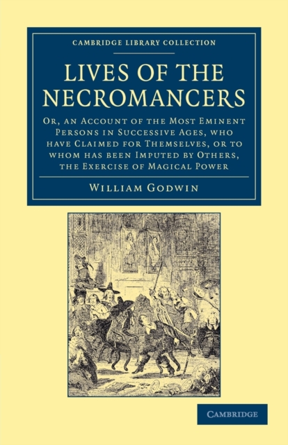 Lives of the Necromancers : Or, an Account of the Most Eminent Persons in Successive Ages, Who Have Claimed for Themselves, or to Whom Has Been Imputed by Others, the Exercise of Magical Power, Paperback / softback Book