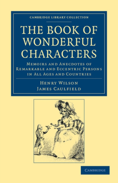The Book of Wonderful Characters : Memoirs and Anecdotes of Remarkable and Eccentric Persons in All Ages and Countries, Paperback / softback Book