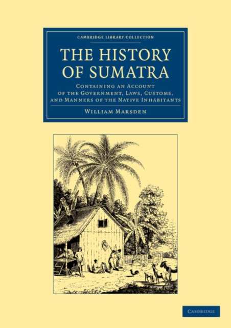 The History of Sumatra : Containing an Account of the Government, Laws, Customs, and Manners of the Native Inhabitants, Paperback / softback Book