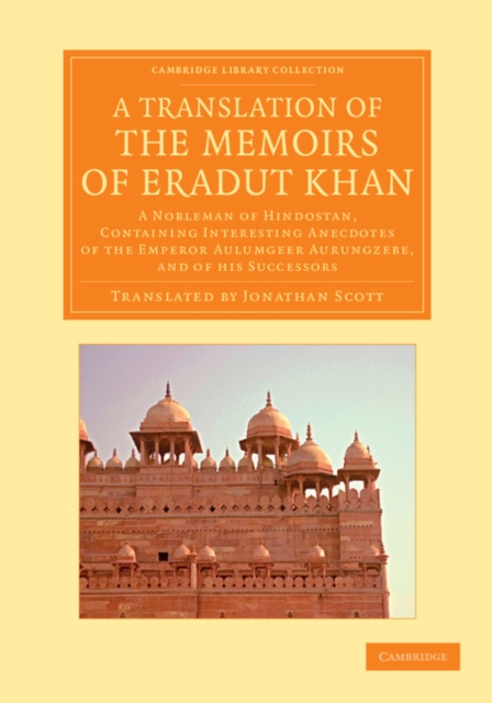 A Translation of the Memoirs of Eradut Khan : A Nobleman of Hindostan, Containing Interesting Anecdotes of the Emperor Aulumgeer Aurungzebe, and of his Successors, Paperback / softback Book
