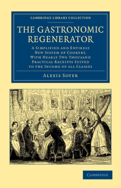 The Gastronomic Regenerator : A Simplified and Entirely New System of Cookery, with Nearly Two Thousand Practical Receipts Suited to the Income of All Classes, Paperback / softback Book