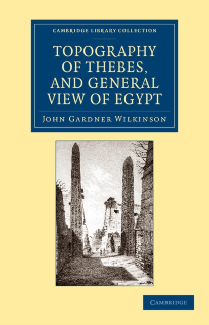 Topography of Thebes, and General View of Egypt : Being a Short Account of the Principal Objects Worthy of Notice in the Valley of the Nile, Paperback / softback Book