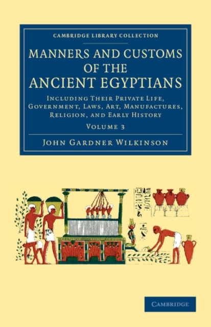 Manners and Customs of the Ancient Egyptians: Volume 3 : Including their Private Life, Government, Laws, Art, Manufactures, Religion, and Early History, Paperback / softback Book