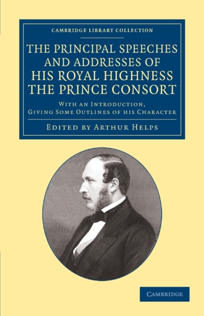 The Principal Speeches and Addresses of His Royal Highness the Prince Consort : With an Introduction, Giving Some Outlines of his Character, Paperback / softback Book