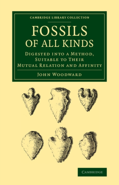 Fossils of All Kinds : Digested into a Method, Suitable to their Mutual Relation and Affinity, Paperback / softback Book
