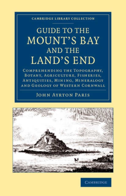Guide to the Mount's Bay and the Land's End : Comprehending the Topography, Botany, Agriculture, Fisheries, Antiquities, Mining, Mineralogy and Geology of Western Cornwall, Paperback / softback Book