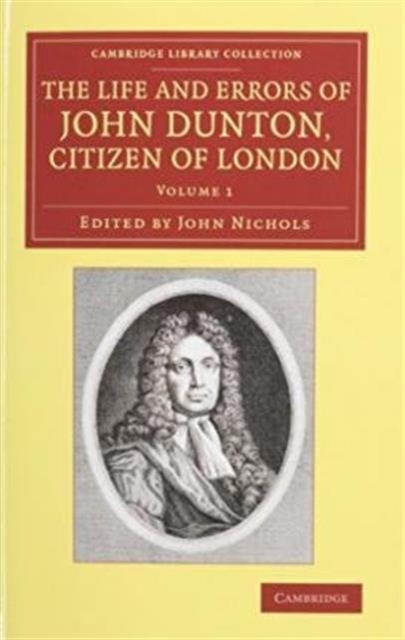 The Life and Errors of John Dunton, Citizen of London 2 Volume Set : With the Lives and Characters of More Than a Thousand Contemporary Divines and Other Persons of Literary Eminence, Mixed media product Book