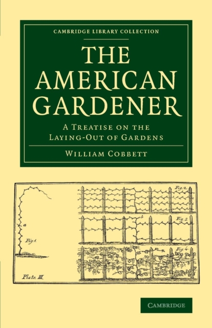 The American Gardener : A Treatise on the Laying-Out of Gardens, on the Making and Managing of Hot-Beds and Green-Houses, and on the Propagation and Cultivation of the Several Sorts of Vegetables, Her, Paperback / softback Book