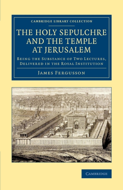 The Holy Sepulchre and the Temple at Jerusalem : Being the Substance of Two Lectures, Delivered in the Royal Institution, Paperback / softback Book