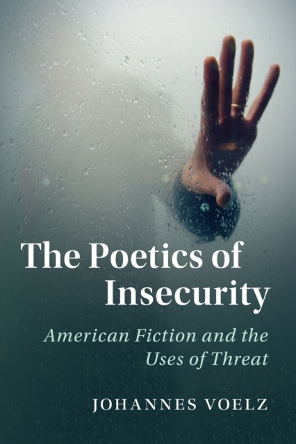 The Poetics of Insecurity : American Fiction and the Uses of Threat, Paperback / softback Book