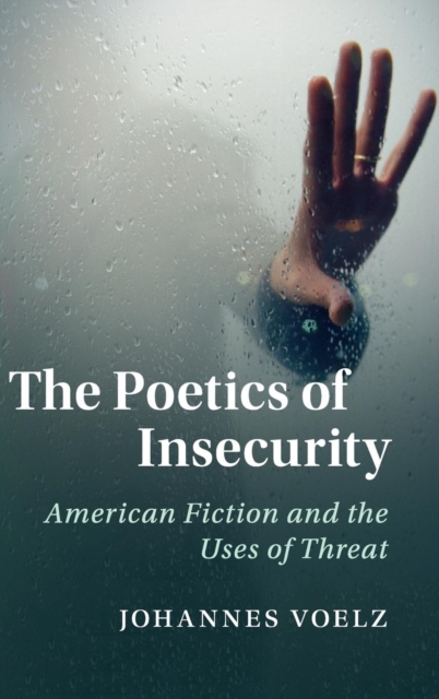 The Poetics of Insecurity : American Fiction and the Uses of Threat, Hardback Book