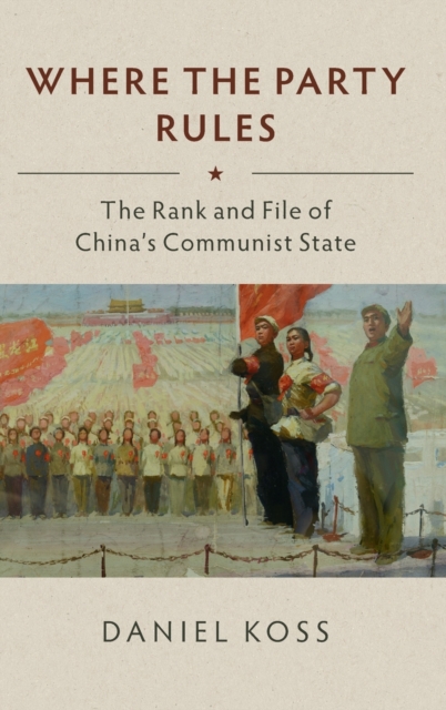 Where the Party Rules : The Rank and File of China's Communist State, Hardback Book
