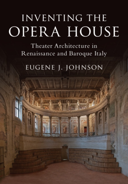 Inventing the Opera House : Theater Architecture in Renaissance and Baroque Italy, Hardback Book