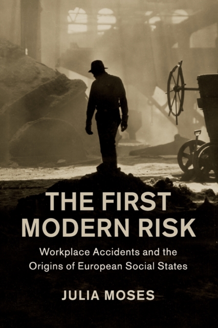 The First Modern Risk : Workplace Accidents and the Origins of European Social States, Paperback / softback Book