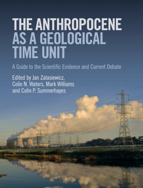 The Anthropocene as a Geological Time Unit : A Guide to the Scientific Evidence and Current Debate, Hardback Book