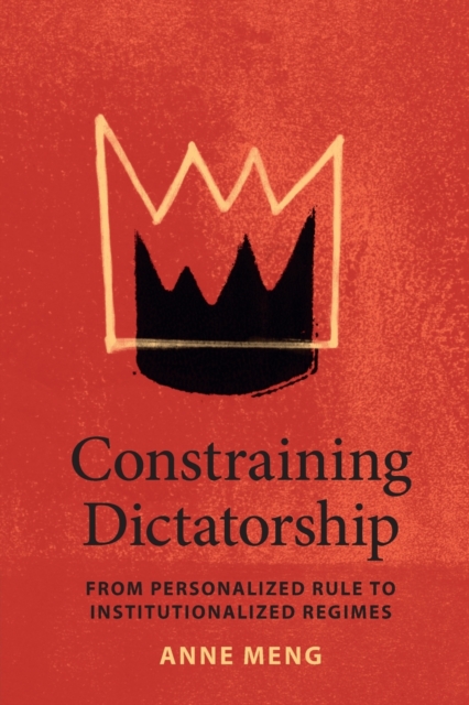 Constraining Dictatorship : From Personalized Rule to Institutionalized Regimes, Paperback / softback Book