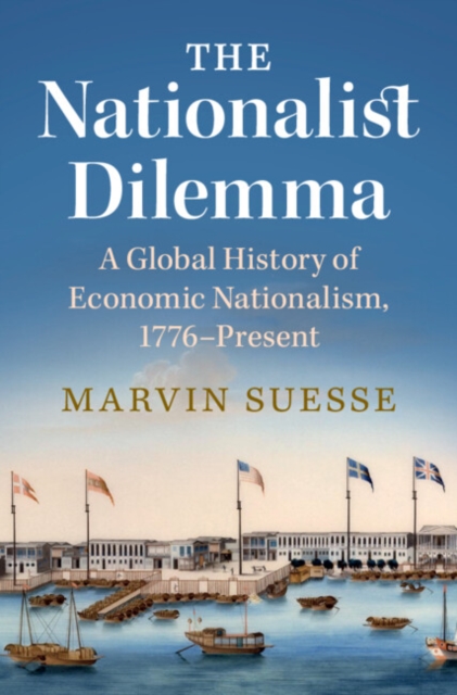 The Nationalist Dilemma : A Global History of Economic Nationalism, 1776–Present, Hardback Book