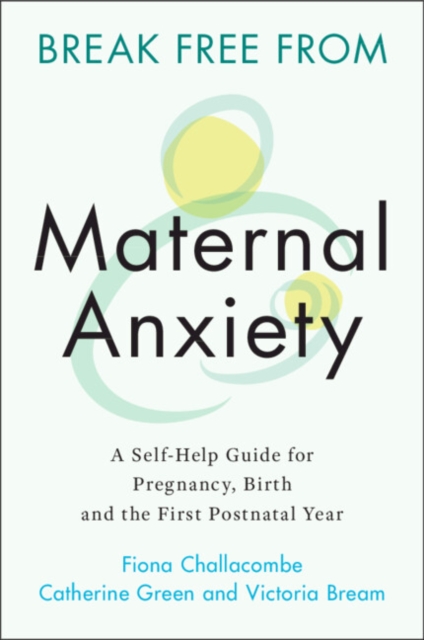 Break Free from Maternal Anxiety : A Self-Help Guide for Pregnancy, Birth and the First Postnatal Year, EPUB eBook