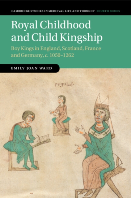 Royal Childhood and Child Kingship : Boy Kings in England, Scotland, France and Germany, c. 1050-1262, Paperback / softback Book