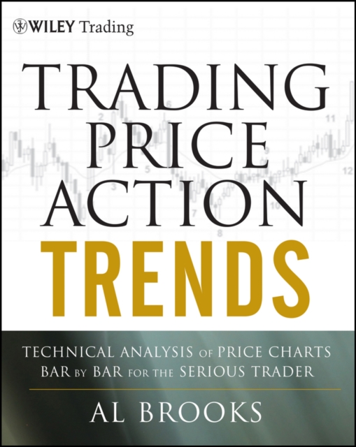Trading Price Action Trends : Technical Analysis of Price Charts Bar by Bar for the Serious Trader, Hardback Book