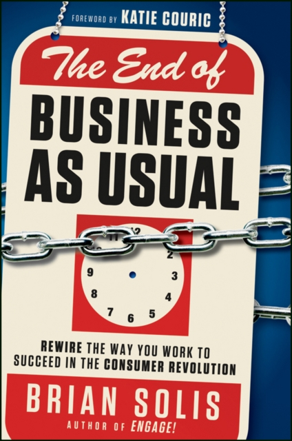 The End of Business As Usual : Rewire the Way You Work to Succeed in the Consumer Revolution, Hardback Book