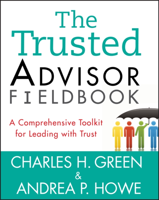 The Trusted Advisor Fieldbook : A Comprehensive Toolkit for Leading with Trust, PDF eBook