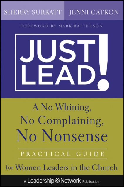 Just Lead! : A No Whining, No Complaining, No Nonsense Practical Guide for Women Leaders in the Church, Hardback Book