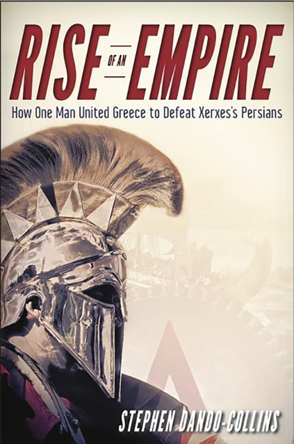 Rise of an Empire : How One Man United Greece to Defeat Xerxes's Persians, EPUB eBook