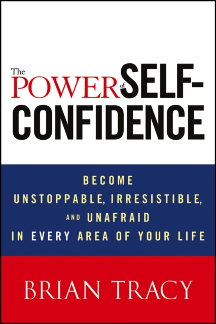 The Power of Self-Confidence : Become Unstoppable, Irresistible, and Unafraid in Every Area of Your Life, PDF eBook