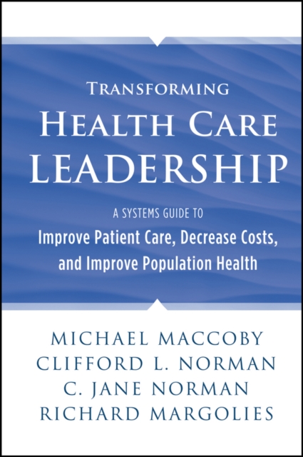 Transforming Health Care Leadership : A Systems Guide to Improve Patient Care, Decrease Costs, and Improve Population Health, Hardback Book