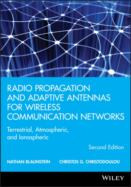 Radio Propagation and Adaptive Antennas for Wireless Communication Networks : Terrestrial, Atmospheric, and Ionospheric, Hardback Book