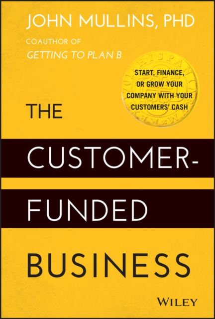 The Customer-Funded Business : Start, Finance, or Grow Your Company with Your Customers' Cash, Hardback Book