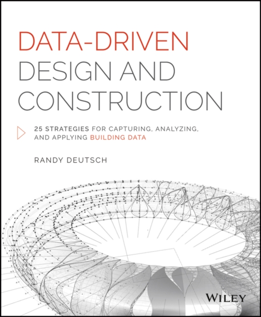Data-Driven Design and Construction : 25 Strategies for Capturing, Analyzing and Applying Building Data, Hardback Book