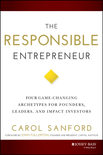 The Responsible Entrepreneur : Four Game-Changing Archetypes for Founders, Leaders, and Impact Investors, Hardback Book