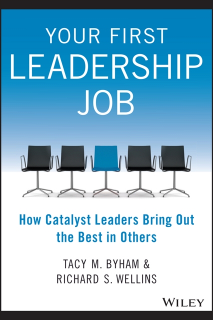 Your First Leadership Job : How Catalyst Leaders Bring Out the Best in Others, Paperback / softback Book