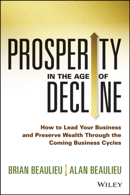 Prosperity in The Age of Decline : How to Lead Your Business and Preserve Wealth Through the Coming Business Cycles, EPUB eBook