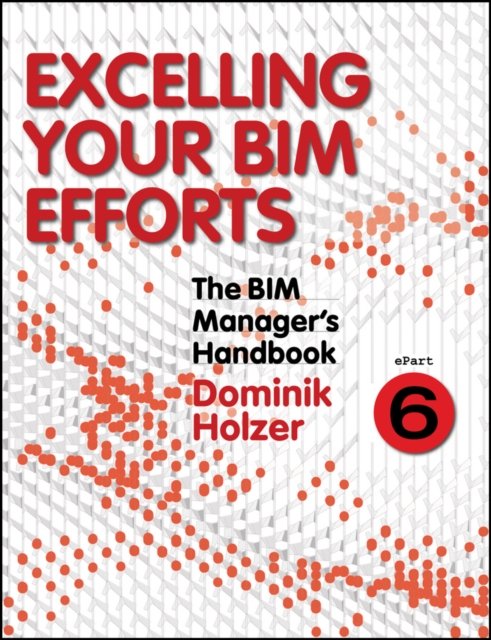 The BIM Manager's Handbook, Part 6 : Excelling your BIM Efforts, PDF eBook