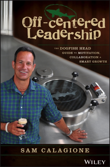 Off-Centered Leadership : The Dogfish Head Guide to Motivation, Collaboration and Smart Growth, Hardback Book