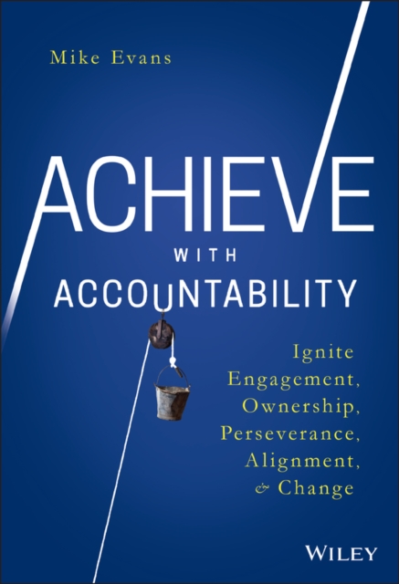Achieve with Accountability : Ignite Engagement, Ownership, Perseverance, Alignment, and Change, Hardback Book