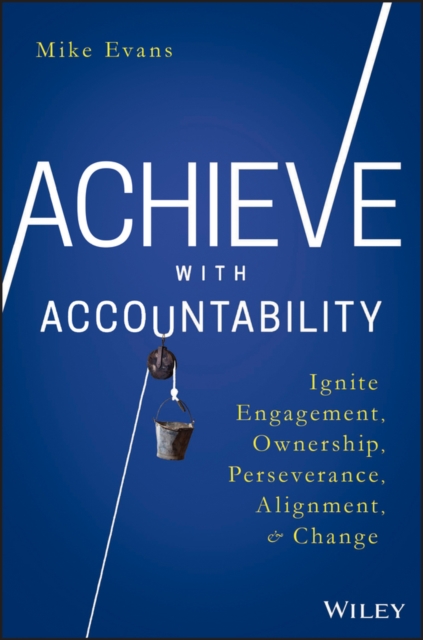 Achieve with Accountability : Ignite Engagement, Ownership, Perseverance, Alignment, and Change, PDF eBook